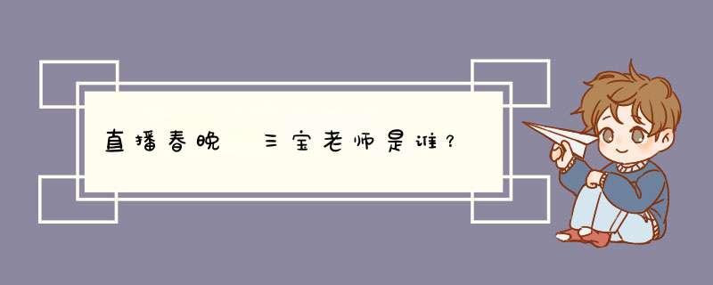直播春晚 三宝老师是谁？,第1张